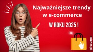 Najważniejsze trendy w e-commerce wyznaczające kierunki na 2025 rok